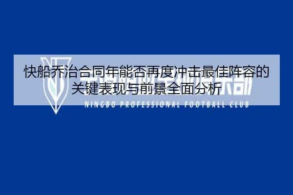 快船乔治合同年能否再度冲击最佳阵容的关键表现与前景全面分析